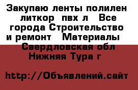 Закупаю ленты полилен, литкор, пвх-л - Все города Строительство и ремонт » Материалы   . Свердловская обл.,Нижняя Тура г.